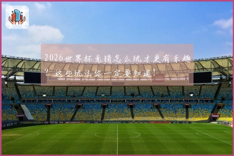 2026世界杯竞猜怎么玩才更有乐趣？这些玩法你一定要知道！