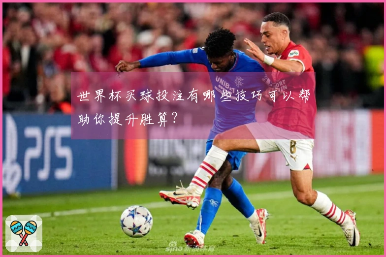 世界杯买球投注有哪些技巧可以帮助你提升胜算？