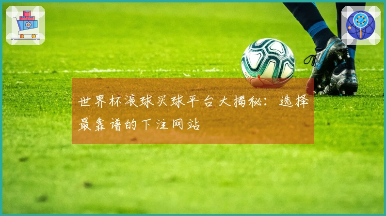 世界杯滚球买球平台大揭秘：选择最靠谱的下注网站