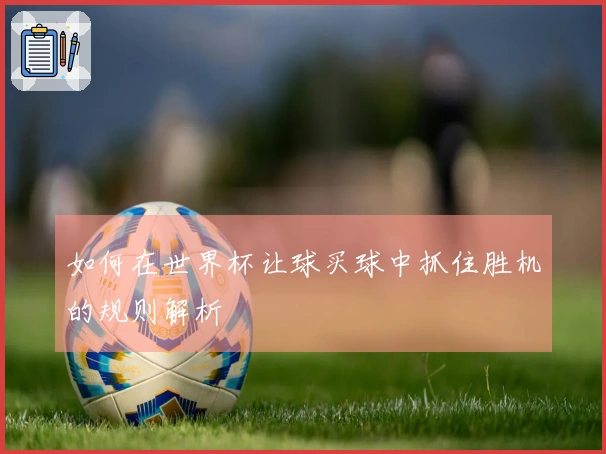 如何在世界杯让球买球中抓住胜机的规则解析