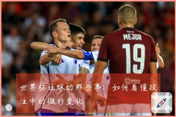 世界杯让球的那些事：如何看懂投注中的微妙变化