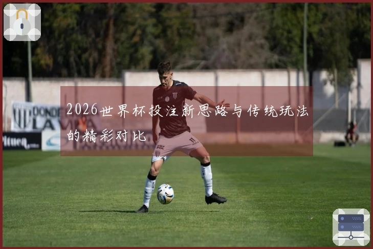 2026世界杯投注新思路与传统玩法的精彩对比