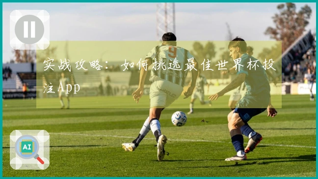 实战攻略：如何挑选最佳世界杯投注App