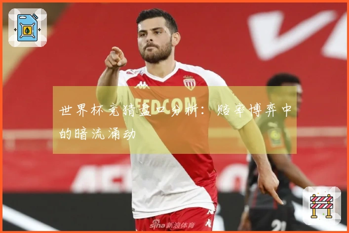 世界杯竞猜盘口分析：赔率博弈中的暗流涌动