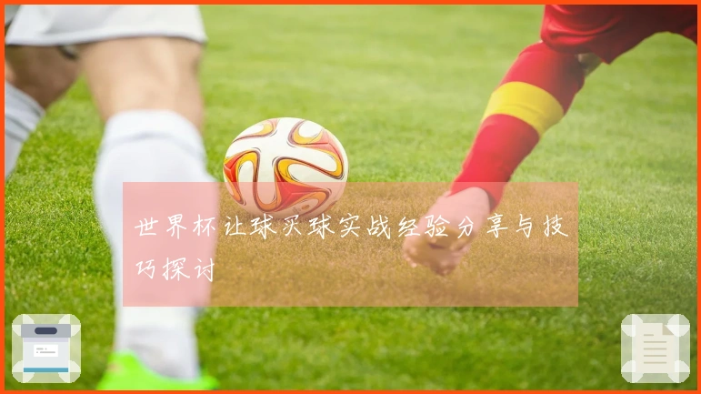 世界杯让球买球实战经验分享与技巧探讨