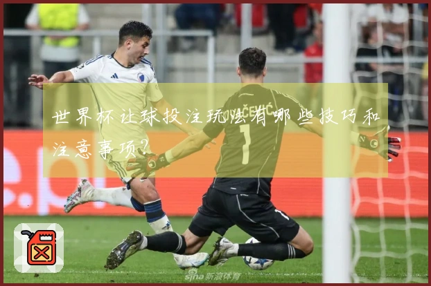世界杯让球投注玩法有哪些技巧和注意事项？