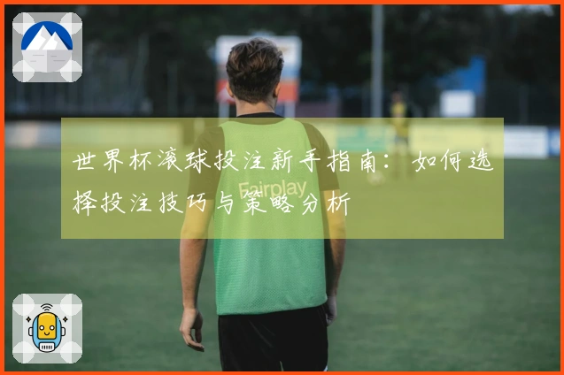 世界杯滚球投注新手指南：如何选择投注技巧与策略分析