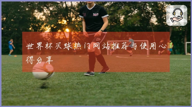 世界杯买球热门网站推荐与使用心得分享
