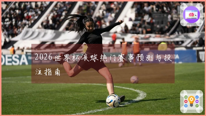 2026世界杯滚球热门赛事预测与投注指南