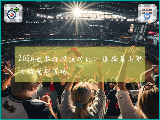 2026世界杯投注对比：选择最具潜力的竞彩策略