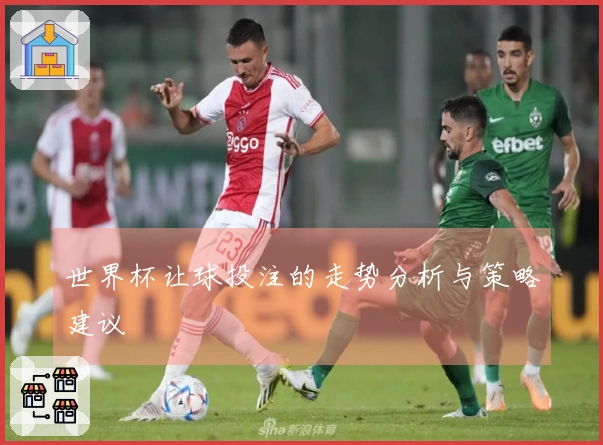 世界杯让球投注的走势分析与策略建议