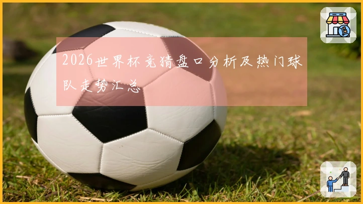 2026世界杯竞猜盘口分析及热门球队走势汇总