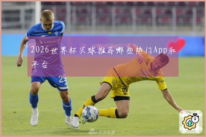 2026世界杯买球推荐哪些热门App和平台