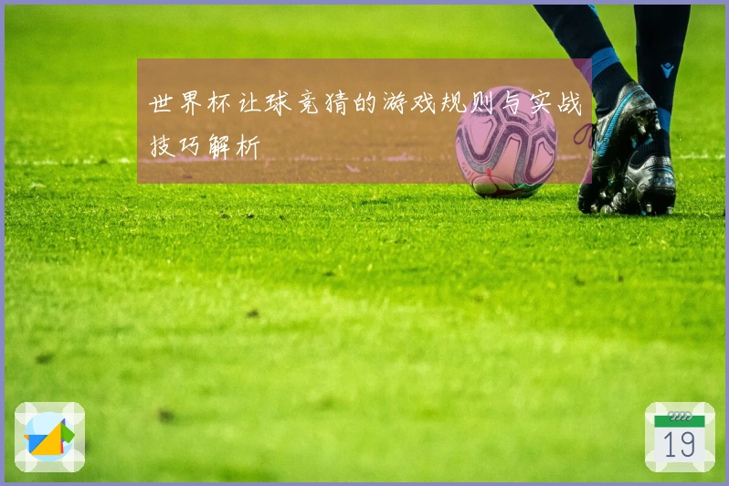 世界杯让球竞猜的游戏规则与实战技巧解析