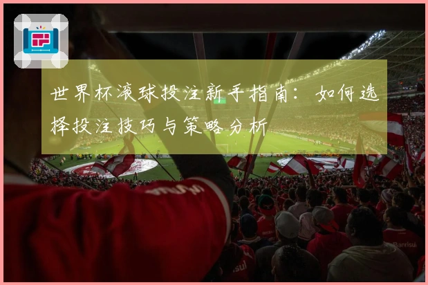 世界杯滚球投注新手指南：如何选择投注技巧与策略分析