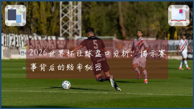 2026世界杯让球盘口分析：揭示赛事背后的赔率秘密